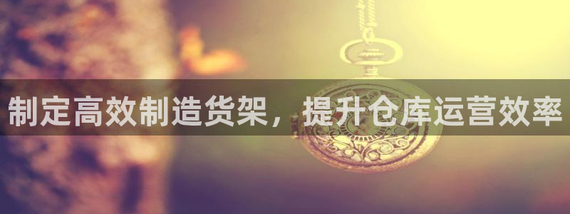 彩神平台是什么套路：制定高效制造货架，提升仓库运营效率