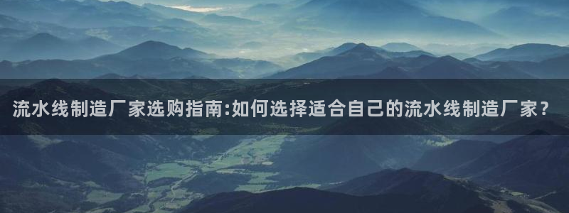 彩神广告有限公司：流水线制造厂家选购指南:如何选择适合自己的流水线制造厂家？