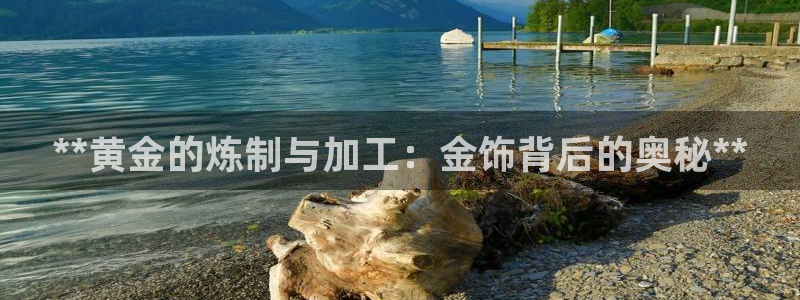新版彩神v8登录：**黄金的炼制与加工：金饰背后的奥秘**