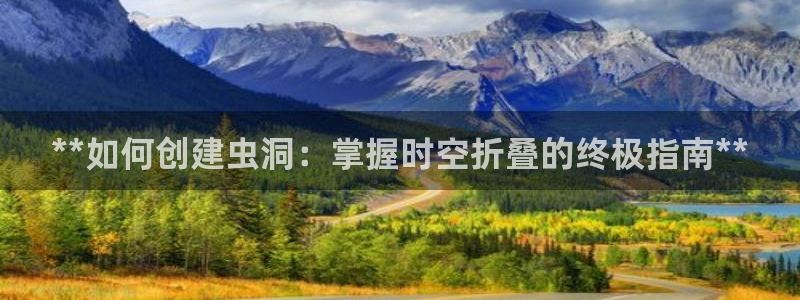 彩神v8平台正规吗知乎：**如何创建虫洞：掌握时空折叠的终极指南**