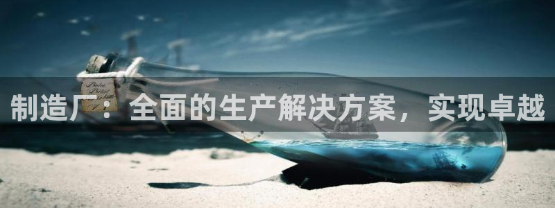 彩神网合法吗：制造厂：全面的生产解决方案，实现卓越