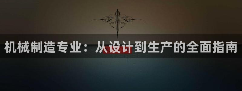 所有彩神购买首页中心：机械制造专业：从设计到生产的全面指南
