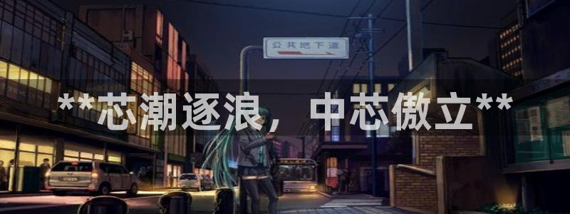 彩神velcome购彩大厅：**芯潮逐浪，中芯傲立**