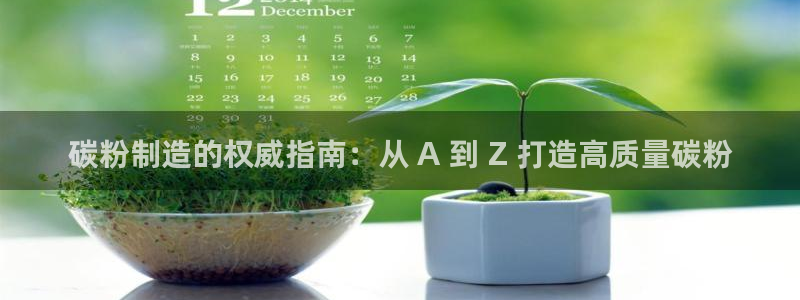 彩神购彩-购彩大厅入口老版：碳粉制造的权威指南：从 A 到 Z 打造高质量碳粉