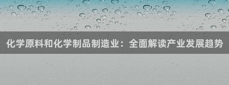 彩神viii下载安卓：化学原料和化学制品制造业：全面解读产业发展趋势