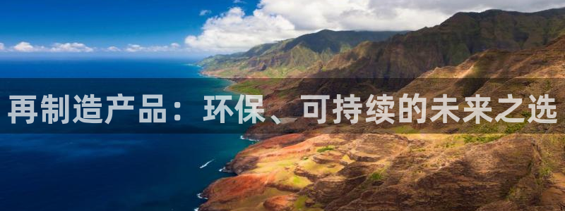 彩神平台注册登录：再制造产品：环保、可持续的未来之选